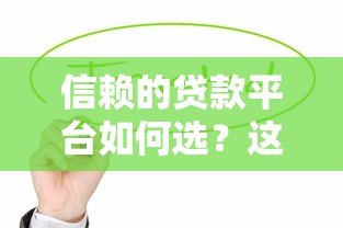 信赖的贷款平台如何选？这6个要点帮你避坑