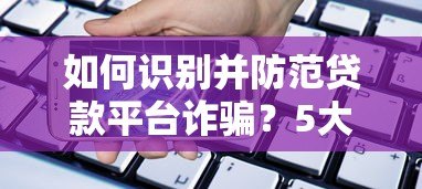 如何识别并防范贷款平台诈骗？5大技巧保护资金安全
