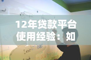 12年贷款平台使用经验:如何安全高效申请贷款 12年贷款平台使用经验:如何安全高效申请贷款