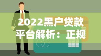 2022黑户贷款平台解析：正规渠道与风险规避指南