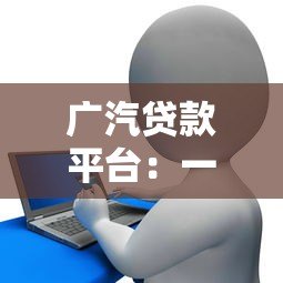 广汽贷款平台：一站式购车金融方案解析及申请指南