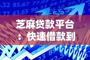 芝麻贷款平台:快速借款到账的三大优势与操作指南 芝麻贷款平台:快速借款到账的三大优势与操作指南