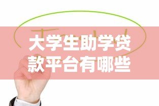 大学生助学贷款平台有哪些？这10个正规渠道值得了解