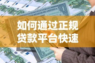 如何通过正规贷款平台快速获得资金？10个技巧助你安全借款