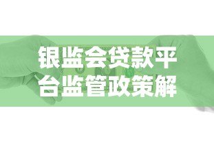 银监会贷款平台监管政策解读及合规借贷指南