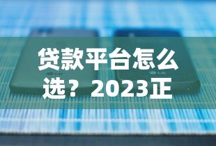 贷款平台怎么选?2023正规低息快速审批平台推荐 贷款平台怎么选?2023正规低息快速审批平台推荐