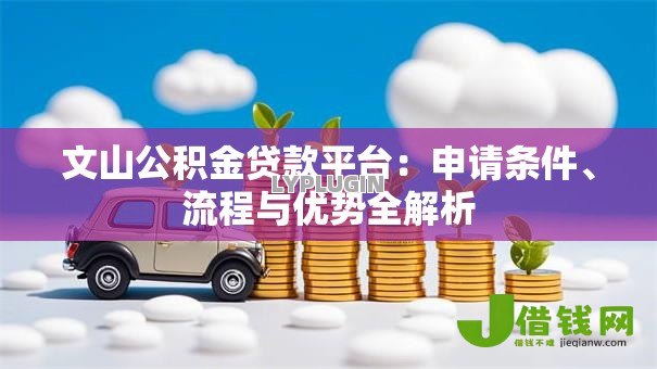 文山公积金贷款平台：申请条件、流程与优势全解析