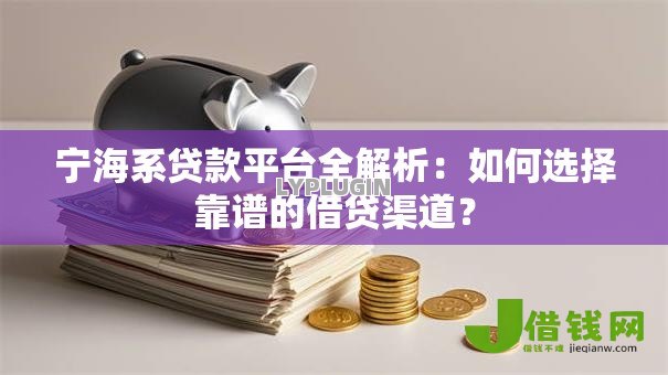 宁海系贷款平台全解析:如何选择靠谱的借贷渠道? 宁海系贷款平台全解析:如何选择靠谱的借贷渠道?