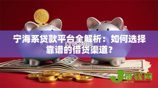 宁海系贷款平台全解析:如何选择靠谱的借贷渠道? 宁海系贷款平台全解析:如何选择靠谱的借贷渠道?