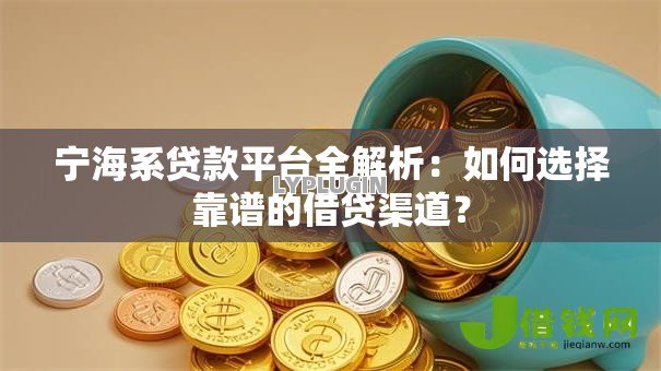 宁海系贷款平台全解析:如何选择靠谱的借贷渠道? 宁海系贷款平台全解析:如何选择靠谱的借贷渠道?