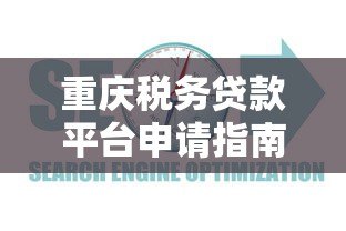 重庆税务贷款平台申请指南:条件、流程及常见问题解析 重庆税务贷款平台申请指南:条件、流程及常见问题解析
