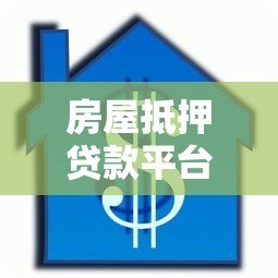 房屋抵押贷款平台怎么选？5个靠谱平台推荐及避坑指南