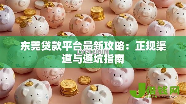 东莞贷款平台最新攻略：正规渠道与避坑指南