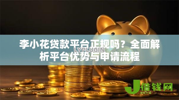 李小花贷款平台正规吗？全面解析平台优势与申请流程