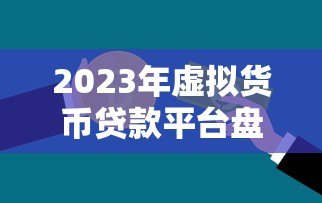 2023年虚拟货币贷款平台盘点:哪些平台支持抵押借贷? 2023年虚拟货币贷款平台盘点:哪些平台支持抵押借贷?