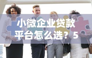 小微企业贷款平台怎么选？5个正规渠道分析对比