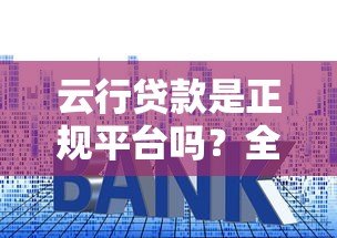 云行贷款是正规平台吗？全面解析资质、利率与用户评价