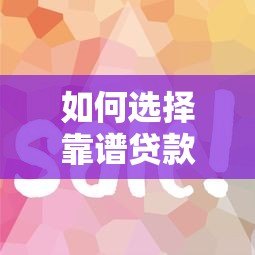 如何选择靠谱贷款平台？这8个技巧帮你避坑省钱