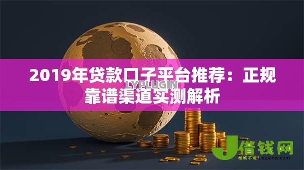 2019年贷款口子平台推荐:正规靠谱渠道实测解析 2019年贷款口子平台推荐:正规靠谱渠道实测解析