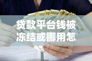 贷款平台钱被冻结或挪用怎么办?这些风险需警惕 贷款平台钱被冻结或挪用怎么办?这些风险需警惕