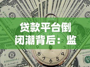 贷款平台倒闭潮背后:监管收紧与行业洗牌的真相 贷款平台倒闭潮背后:监管收紧与行业洗牌的真相