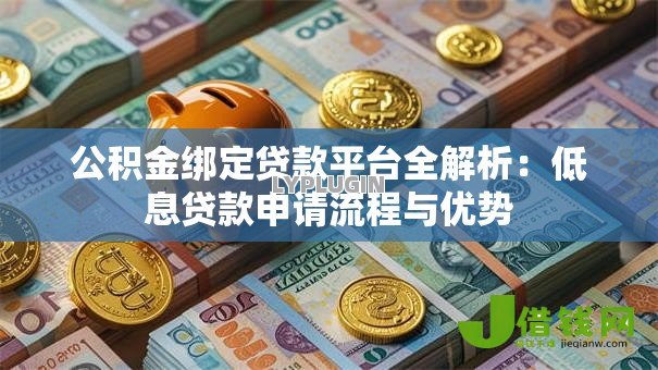 公积金绑定贷款平台全解析：低息贷款申请流程与优势