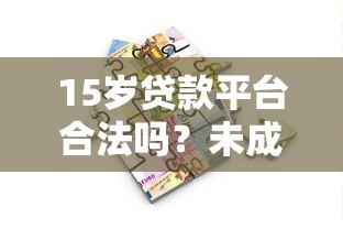 15岁贷款平台合法吗？未成年人借贷风险与正规途径解析