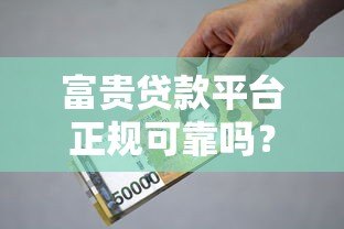 富贵贷款平台正规可靠吗?贷款额度、利率、申请流程全解析 富贵贷款平台正规可靠吗?贷款额度、利率、申请流程全解析