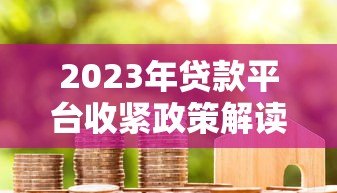 2023年贷款平台收紧政策解读：用户该如何应对？