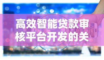 高效智能贷款审核平台开发的关键技术与实践 高效智能贷款审核平台开发的关键技术与实践