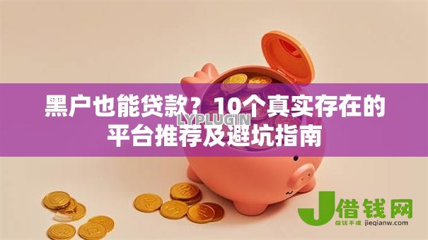 黑户也能贷款？10个真实存在的平台推荐及避坑指南