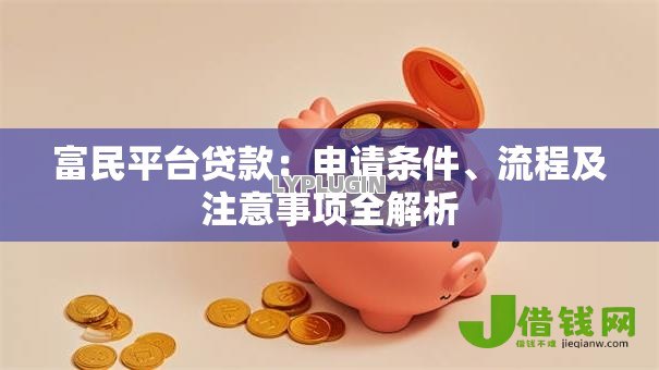 富民平台贷款:申请条件、流程及注意事项全解析 富民平台贷款:申请条件、流程及注意事项全解析