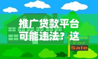 推广贷款平台可能违法?这些法律风险你必须知道 推广贷款平台可能违法?这些法律风险你必须知道
