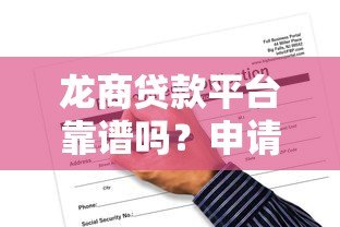 龙商贷款平台靠谱吗？申请攻略与注意事项全解析