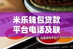 米乐钱包贷款平台电话及联系方式全解析  快速借款指南