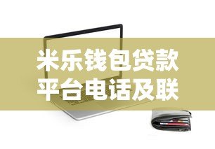 米乐钱包贷款平台电话及联系方式全解析  快速借款指南