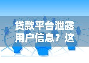贷款平台泄露用户信息?这5种行为可能让你隐私不保! 贷款平台泄露用户信息?这5种行为可能让你隐私不保!