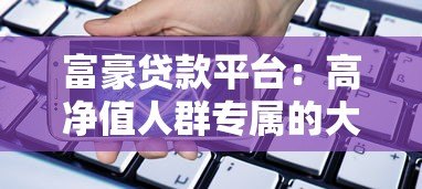 富豪贷款平台:高净值人群专属的大额低息融资解决方案 富豪贷款平台:高净值人群专属的大额低息融资解决方案