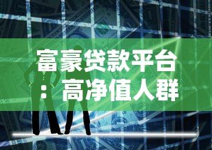 富豪贷款平台:高净值人群专属的大额低息融资解决方案 富豪贷款平台:高净值人群专属的大额低息融资解决方案