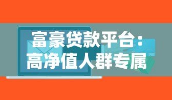 富豪贷款平台:高净值人群专属的大额低息融资解决方案 富豪贷款平台:高净值人群专属的大额低息融资解决方案