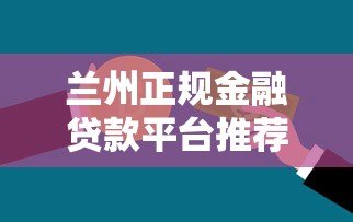 兰州正规金融贷款平台推荐：如何选择安全靠谱的贷款渠道？