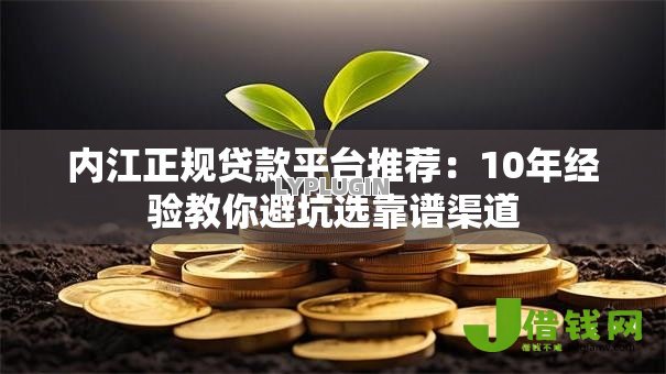 内江正规贷款平台推荐:10年经验教你避坑选靠谱渠道 内江正规贷款平台推荐:10年经验教你避坑选靠谱渠道