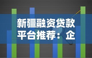 新疆融资贷款平台推荐:企业及个人贷款渠道解析 新疆融资贷款平台推荐:企业及个人贷款渠道解析