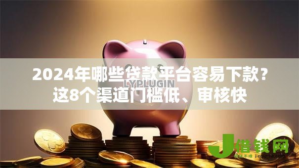 2024年哪些贷款平台容易下款?这8个渠道门槛低、审核快 2024年哪些贷款平台容易下款?这8个渠道门槛低、审核快
