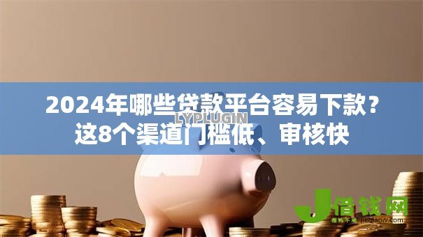 2024年哪些贷款平台容易下款?这8个渠道门槛低、审核快 2024年哪些贷款平台容易下款?这8个渠道门槛低、审核快