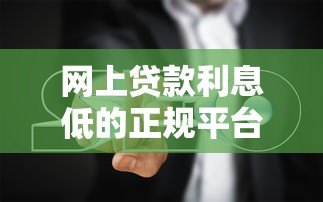网上贷款利息低的正规平台推荐及避坑指南