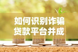 如何识别诈骗贷款平台并成功申请安全贷款 如何识别诈骗贷款平台并成功申请安全贷款