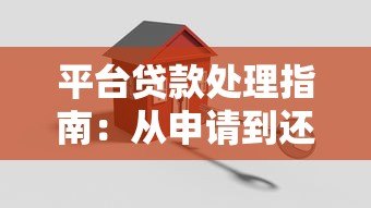 平台贷款处理指南:从申请到还款的10个关键步骤 平台贷款处理指南:从申请到还款的10个关键步骤