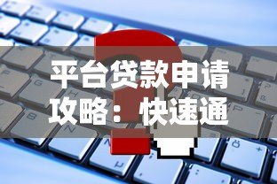 平台贷款申请攻略:快速通过审核的7个关键步骤 平台贷款申请攻略:快速通过审核的7个关键步骤