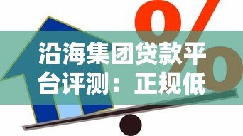 沿海集团贷款平台评测:正规低息、灵活放款的一站式借贷服务 沿海集团贷款平台评测:正规低息、灵活放款的一站式借贷服务